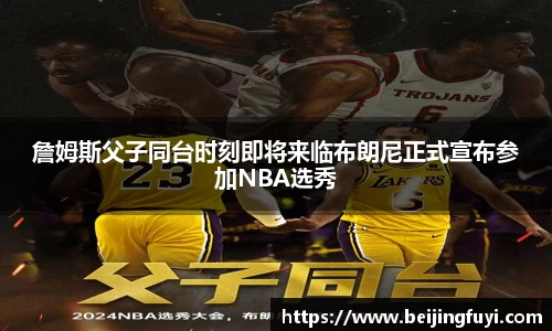 詹姆斯父子同台时刻即将来临布朗尼正式宣布参加NBA选秀