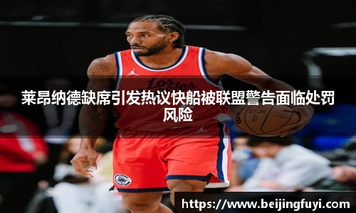 莱昂纳德缺席引发热议快船被联盟警告面临处罚风险