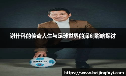 谢什科的传奇人生与足球世界的深刻影响探讨