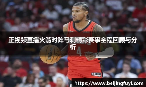 正视频直播火箭对阵马刺精彩赛事全程回顾与分析