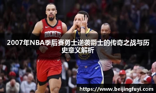 2007年NBA季后赛勇士逆袭爵士的传奇之战与历史意义解析