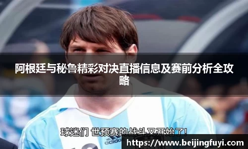 阿根廷与秘鲁精彩对决直播信息及赛前分析全攻略
